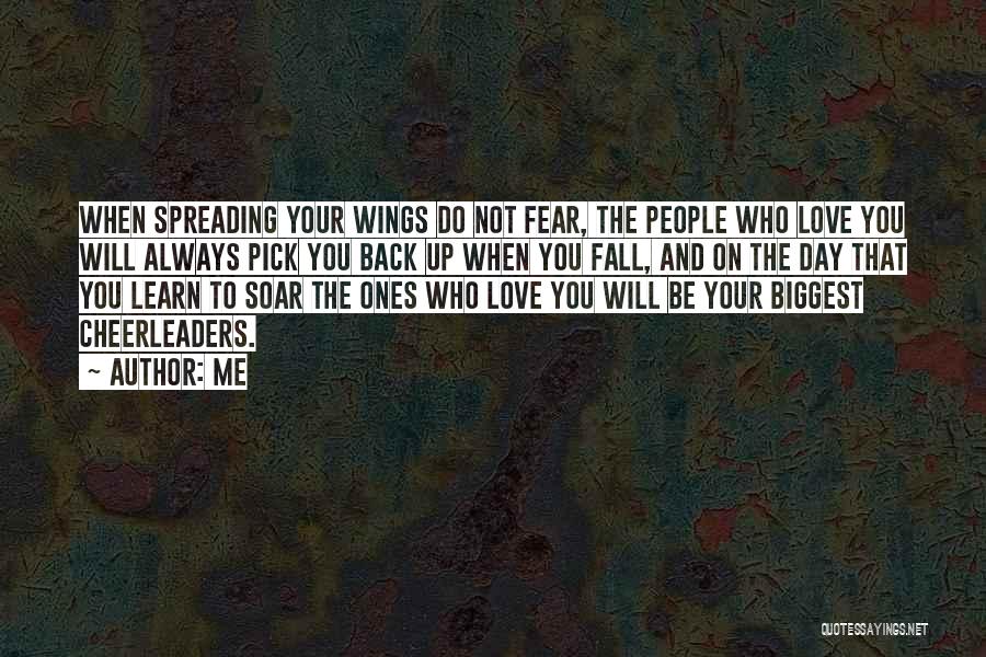 Me Quotes: When Spreading Your Wings Do Not Fear, The People Who Love You Will Always Pick You Back Up When You