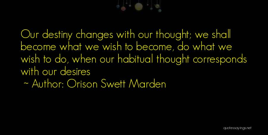 Orison Swett Marden Quotes: Our Destiny Changes With Our Thought; We Shall Become What We Wish To Become, Do What We Wish To Do,