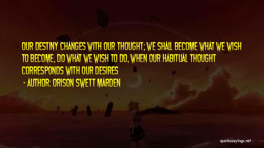 Orison Swett Marden Quotes: Our Destiny Changes With Our Thought; We Shall Become What We Wish To Become, Do What We Wish To Do,