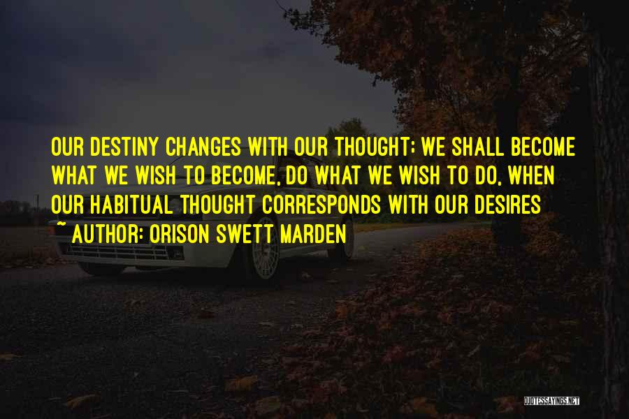 Orison Swett Marden Quotes: Our Destiny Changes With Our Thought; We Shall Become What We Wish To Become, Do What We Wish To Do,