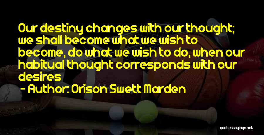 Orison Swett Marden Quotes: Our Destiny Changes With Our Thought; We Shall Become What We Wish To Become, Do What We Wish To Do,