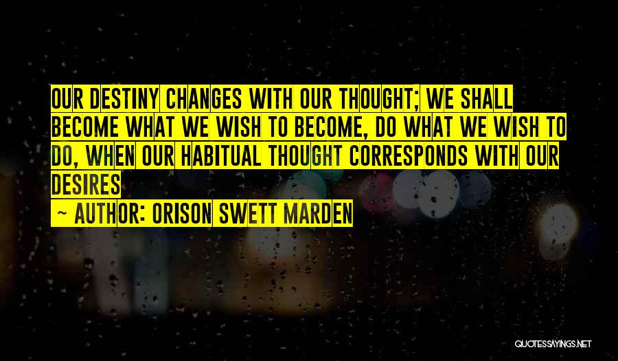 Orison Swett Marden Quotes: Our Destiny Changes With Our Thought; We Shall Become What We Wish To Become, Do What We Wish To Do,