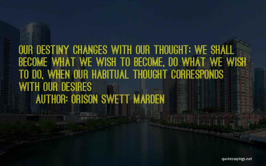 Orison Swett Marden Quotes: Our Destiny Changes With Our Thought; We Shall Become What We Wish To Become, Do What We Wish To Do,