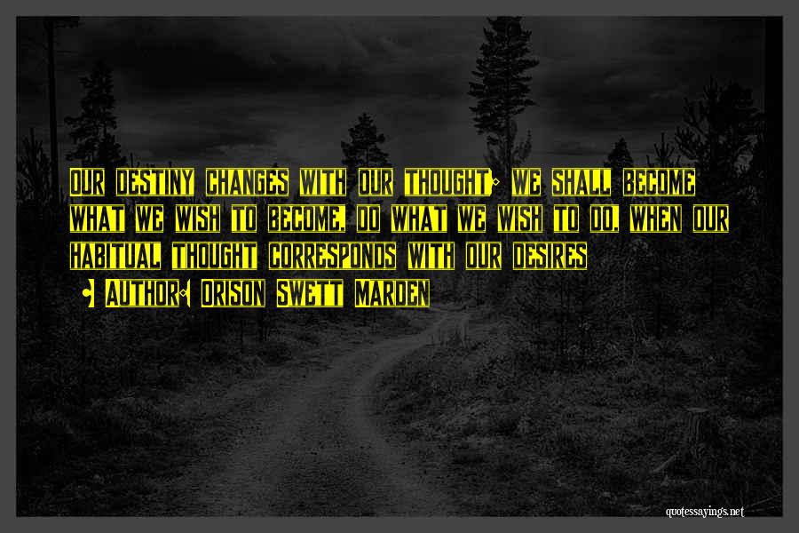 Orison Swett Marden Quotes: Our Destiny Changes With Our Thought; We Shall Become What We Wish To Become, Do What We Wish To Do,