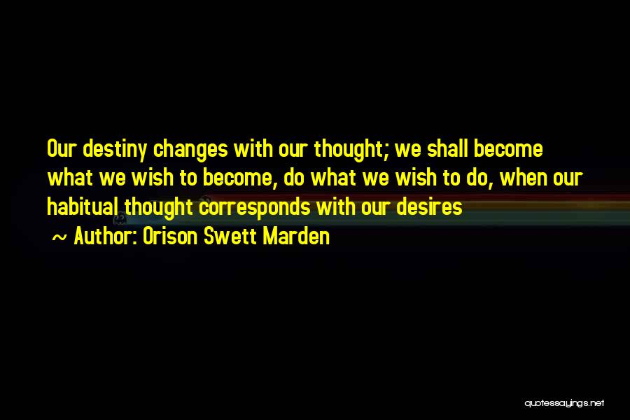 Orison Swett Marden Quotes: Our Destiny Changes With Our Thought; We Shall Become What We Wish To Become, Do What We Wish To Do,