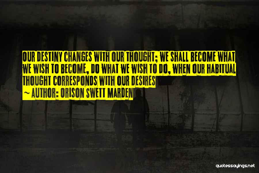 Orison Swett Marden Quotes: Our Destiny Changes With Our Thought; We Shall Become What We Wish To Become, Do What We Wish To Do,