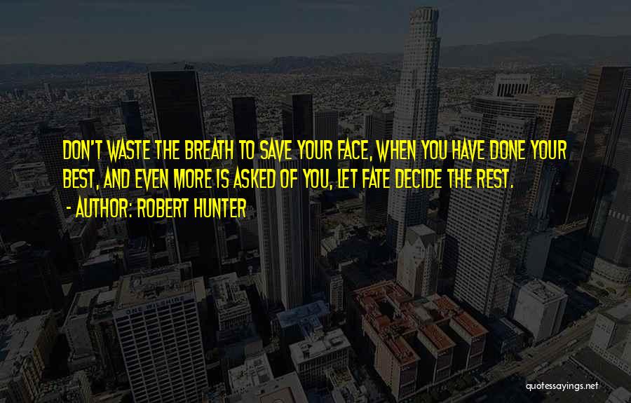 Robert Hunter Quotes: Don't Waste The Breath To Save Your Face, When You Have Done Your Best, And Even More Is Asked Of