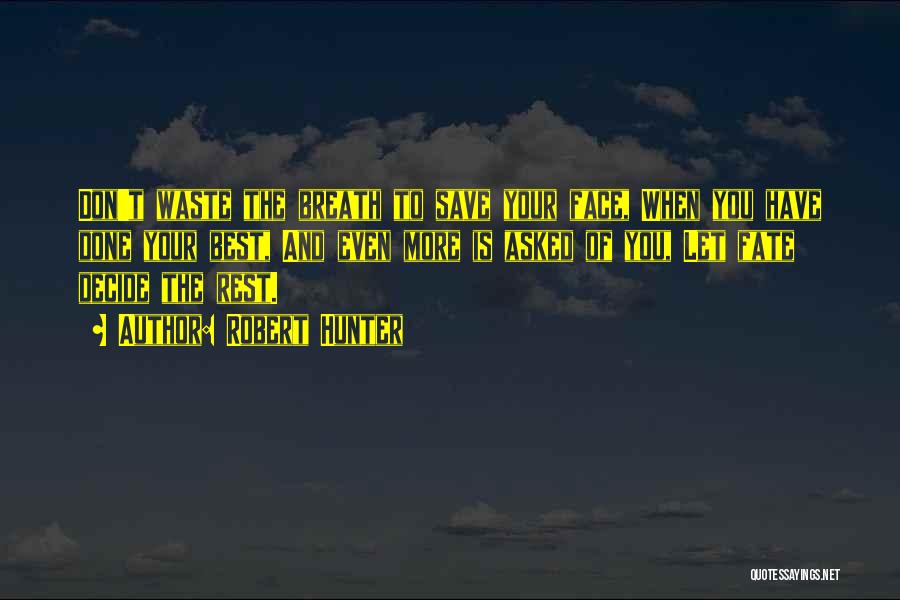 Robert Hunter Quotes: Don't Waste The Breath To Save Your Face, When You Have Done Your Best, And Even More Is Asked Of