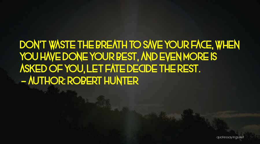 Robert Hunter Quotes: Don't Waste The Breath To Save Your Face, When You Have Done Your Best, And Even More Is Asked Of