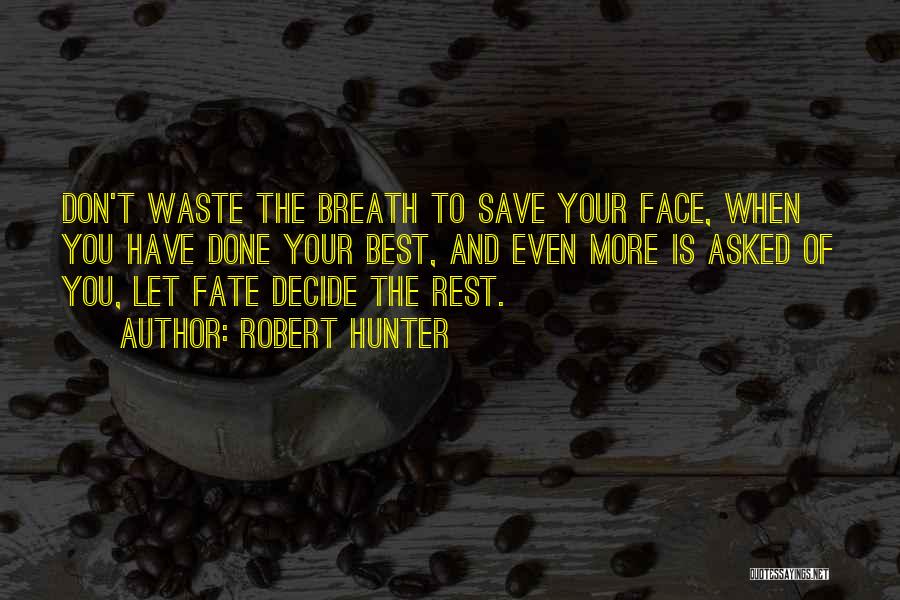 Robert Hunter Quotes: Don't Waste The Breath To Save Your Face, When You Have Done Your Best, And Even More Is Asked Of