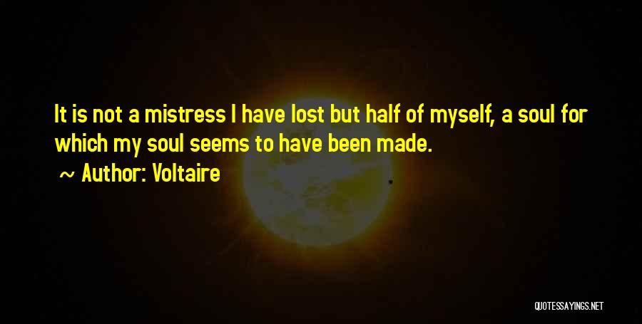 Voltaire Quotes: It Is Not A Mistress I Have Lost But Half Of Myself, A Soul For Which My Soul Seems To
