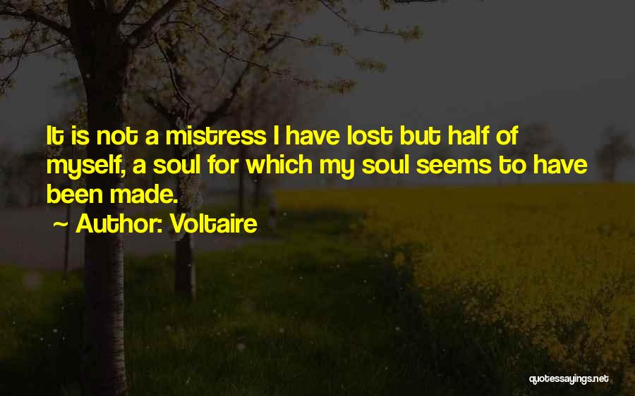 Voltaire Quotes: It Is Not A Mistress I Have Lost But Half Of Myself, A Soul For Which My Soul Seems To