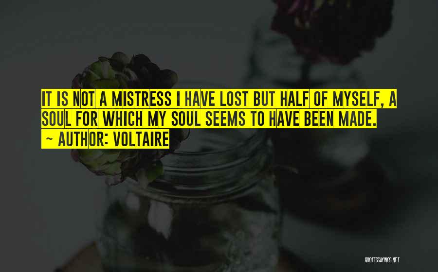 Voltaire Quotes: It Is Not A Mistress I Have Lost But Half Of Myself, A Soul For Which My Soul Seems To