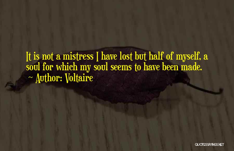 Voltaire Quotes: It Is Not A Mistress I Have Lost But Half Of Myself, A Soul For Which My Soul Seems To