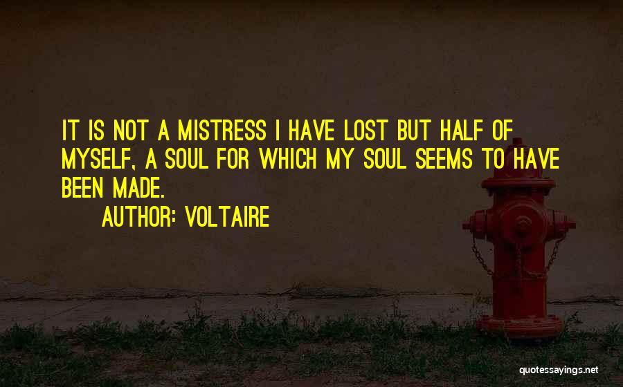 Voltaire Quotes: It Is Not A Mistress I Have Lost But Half Of Myself, A Soul For Which My Soul Seems To