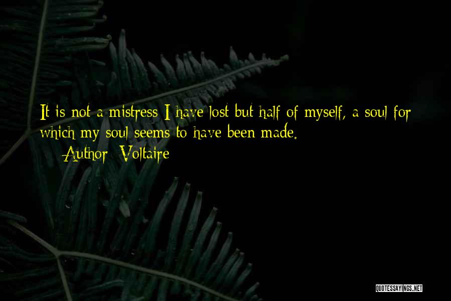 Voltaire Quotes: It Is Not A Mistress I Have Lost But Half Of Myself, A Soul For Which My Soul Seems To