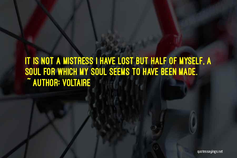 Voltaire Quotes: It Is Not A Mistress I Have Lost But Half Of Myself, A Soul For Which My Soul Seems To