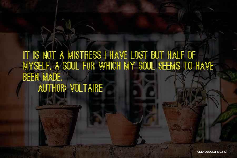 Voltaire Quotes: It Is Not A Mistress I Have Lost But Half Of Myself, A Soul For Which My Soul Seems To