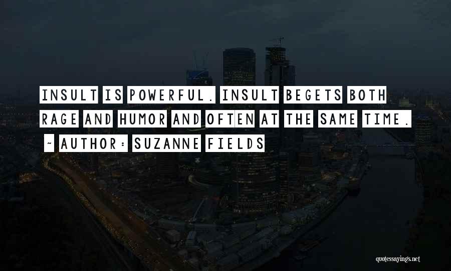 Suzanne Fields Quotes: Insult Is Powerful. Insult Begets Both Rage And Humor And Often At The Same Time.