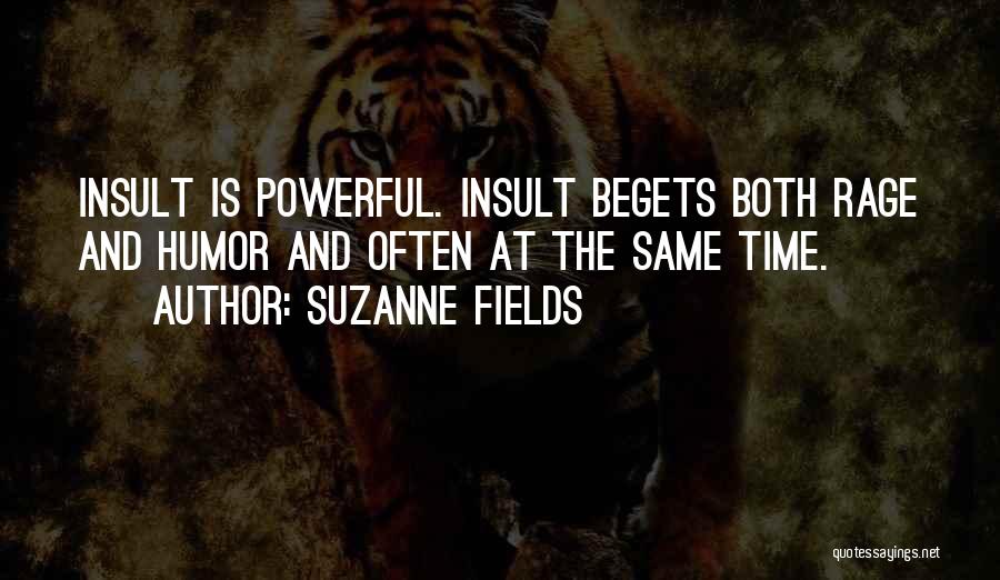 Suzanne Fields Quotes: Insult Is Powerful. Insult Begets Both Rage And Humor And Often At The Same Time.