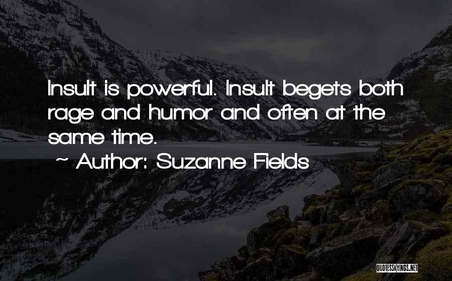 Suzanne Fields Quotes: Insult Is Powerful. Insult Begets Both Rage And Humor And Often At The Same Time.