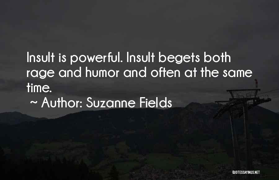 Suzanne Fields Quotes: Insult Is Powerful. Insult Begets Both Rage And Humor And Often At The Same Time.