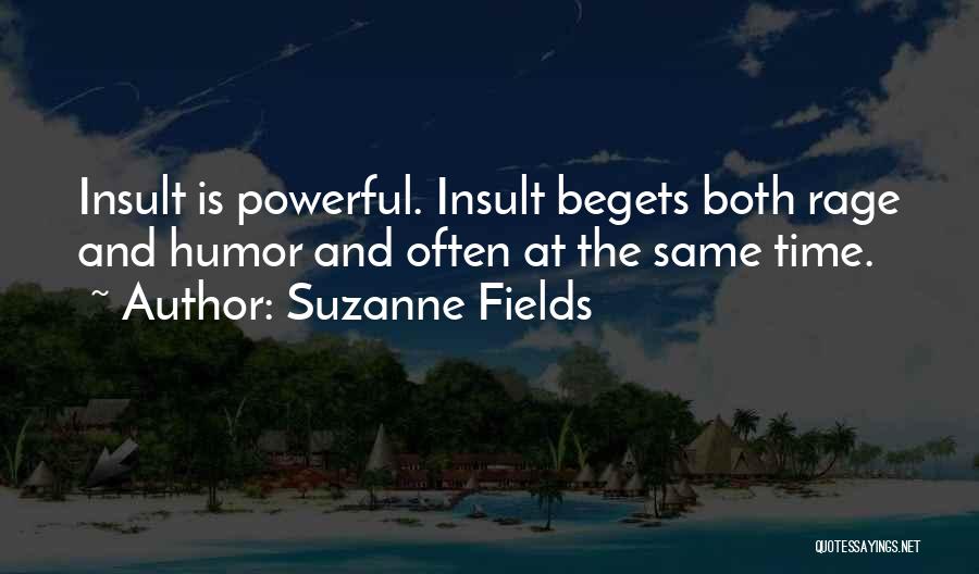 Suzanne Fields Quotes: Insult Is Powerful. Insult Begets Both Rage And Humor And Often At The Same Time.