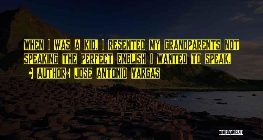 Jose Antonio Vargas Quotes: When I Was A Kid, I Resented My Grandparents Not Speaking The Perfect English I Wanted To Speak.