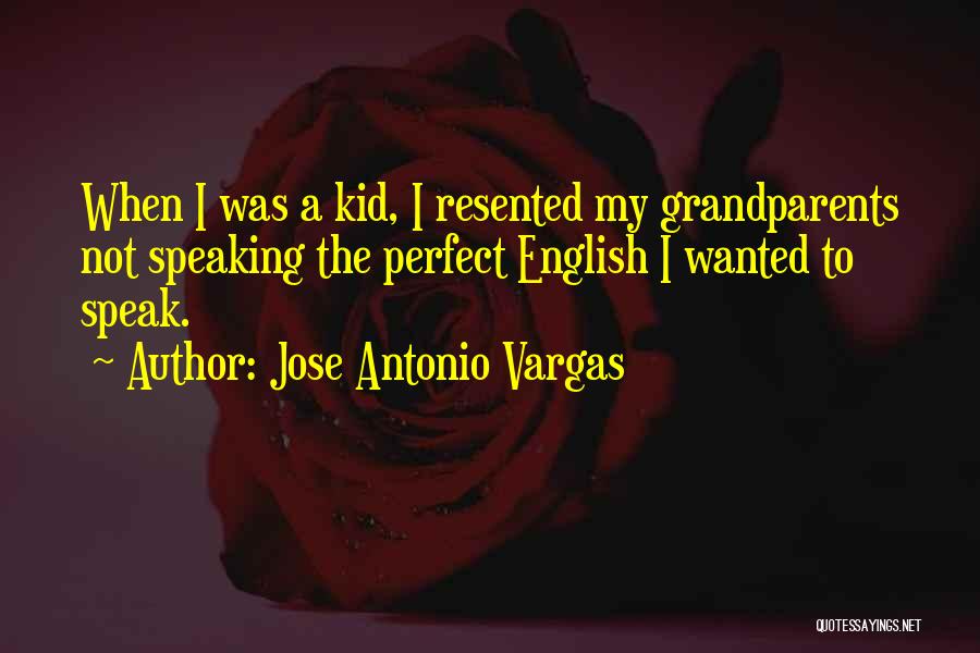 Jose Antonio Vargas Quotes: When I Was A Kid, I Resented My Grandparents Not Speaking The Perfect English I Wanted To Speak.