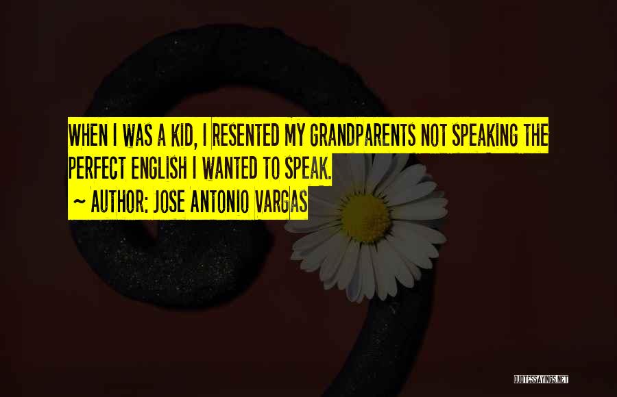 Jose Antonio Vargas Quotes: When I Was A Kid, I Resented My Grandparents Not Speaking The Perfect English I Wanted To Speak.