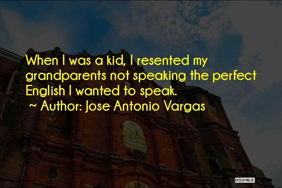 Jose Antonio Vargas Quotes: When I Was A Kid, I Resented My Grandparents Not Speaking The Perfect English I Wanted To Speak.