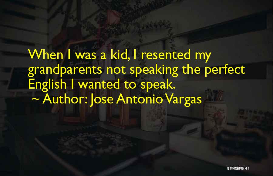 Jose Antonio Vargas Quotes: When I Was A Kid, I Resented My Grandparents Not Speaking The Perfect English I Wanted To Speak.