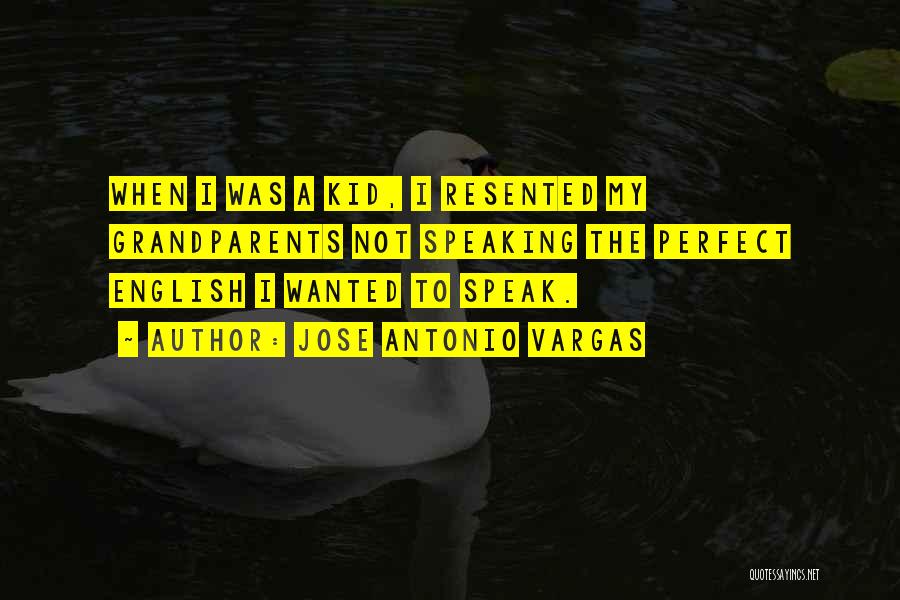 Jose Antonio Vargas Quotes: When I Was A Kid, I Resented My Grandparents Not Speaking The Perfect English I Wanted To Speak.