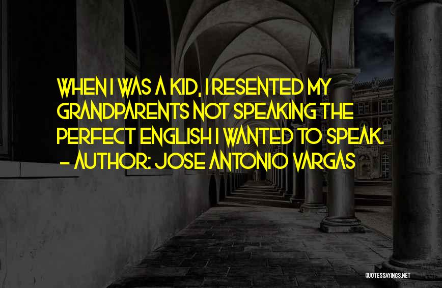 Jose Antonio Vargas Quotes: When I Was A Kid, I Resented My Grandparents Not Speaking The Perfect English I Wanted To Speak.