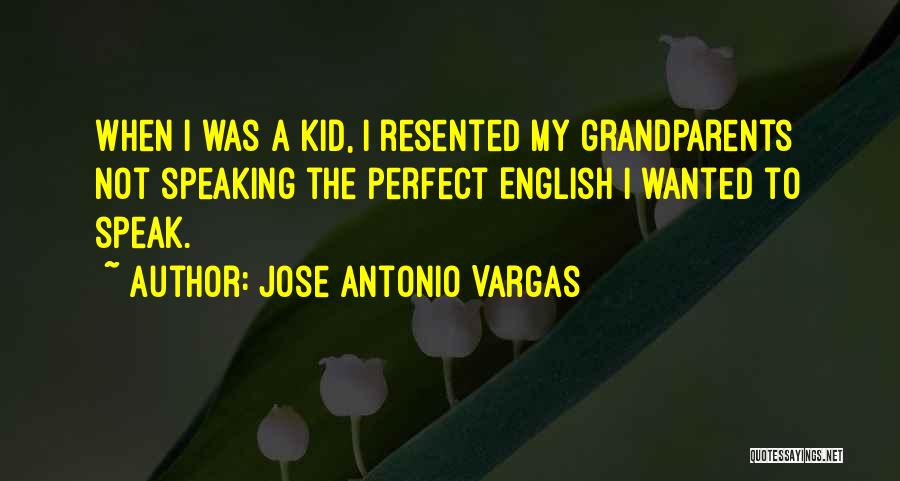 Jose Antonio Vargas Quotes: When I Was A Kid, I Resented My Grandparents Not Speaking The Perfect English I Wanted To Speak.