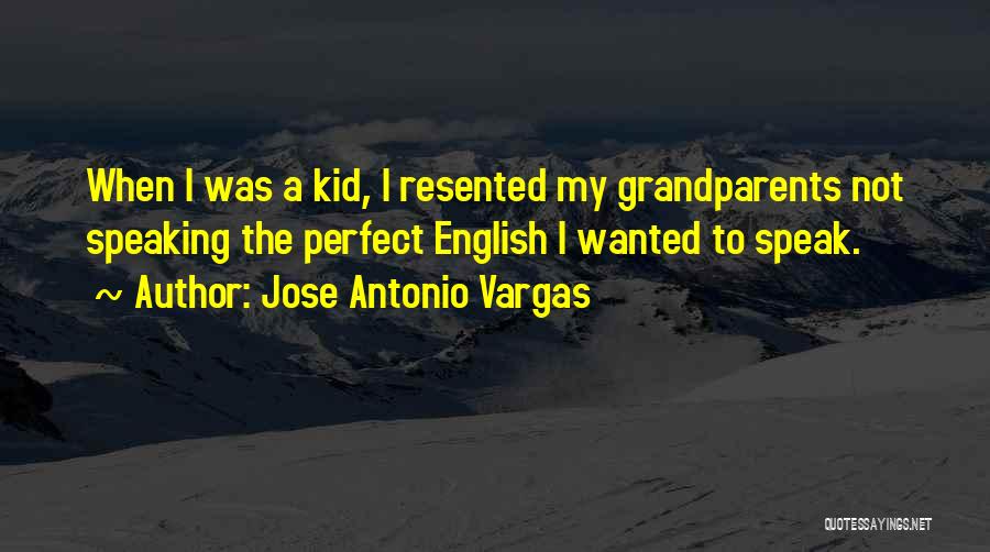 Jose Antonio Vargas Quotes: When I Was A Kid, I Resented My Grandparents Not Speaking The Perfect English I Wanted To Speak.
