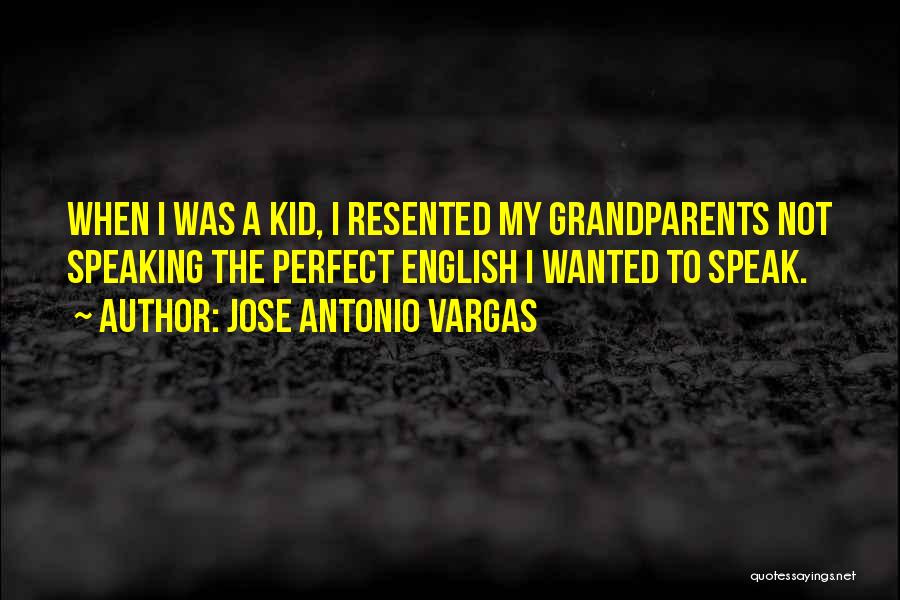 Jose Antonio Vargas Quotes: When I Was A Kid, I Resented My Grandparents Not Speaking The Perfect English I Wanted To Speak.