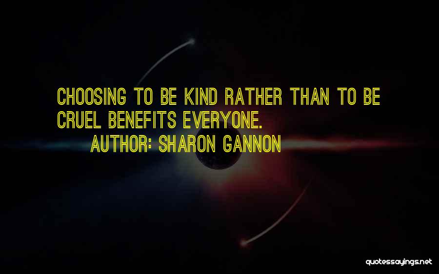 Sharon Gannon Quotes: Choosing To Be Kind Rather Than To Be Cruel Benefits Everyone.