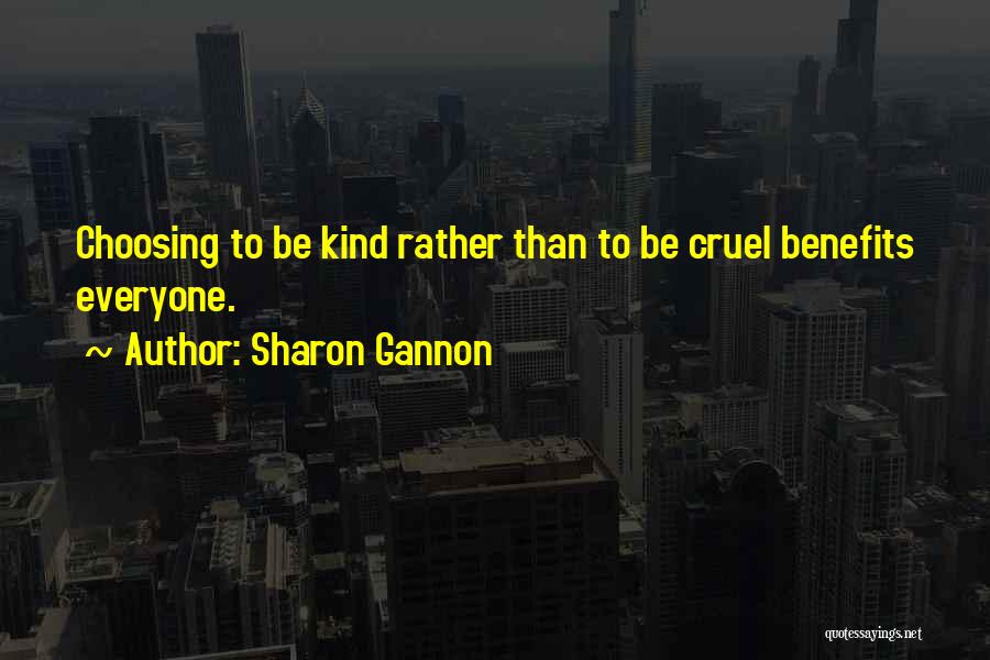 Sharon Gannon Quotes: Choosing To Be Kind Rather Than To Be Cruel Benefits Everyone.