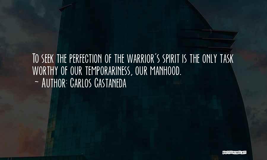 Carlos Castaneda Quotes: To Seek The Perfection Of The Warrior's Spirit Is The Only Task Worthy Of Our Temporariness, Our Manhood.