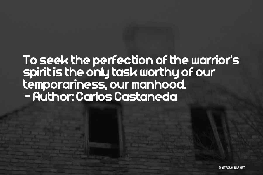 Carlos Castaneda Quotes: To Seek The Perfection Of The Warrior's Spirit Is The Only Task Worthy Of Our Temporariness, Our Manhood.