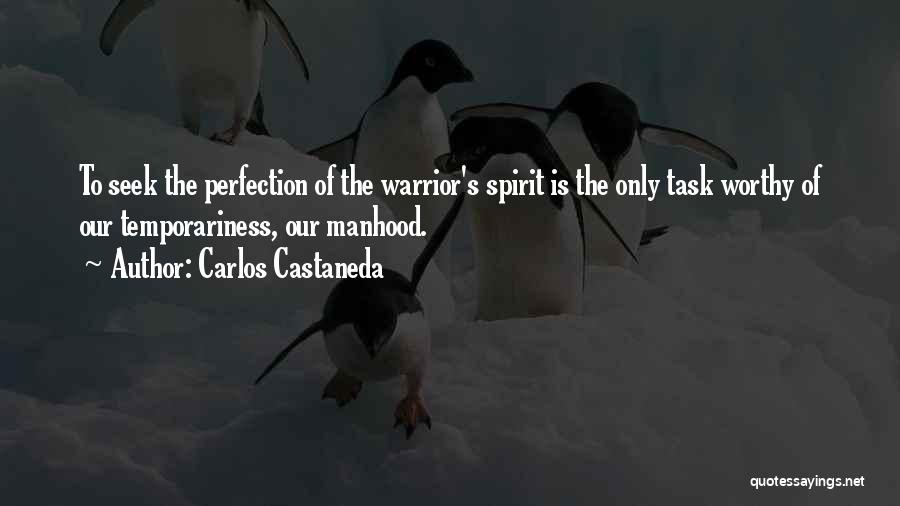 Carlos Castaneda Quotes: To Seek The Perfection Of The Warrior's Spirit Is The Only Task Worthy Of Our Temporariness, Our Manhood.