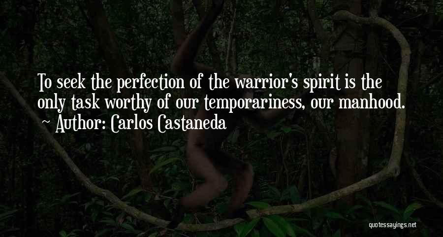 Carlos Castaneda Quotes: To Seek The Perfection Of The Warrior's Spirit Is The Only Task Worthy Of Our Temporariness, Our Manhood.