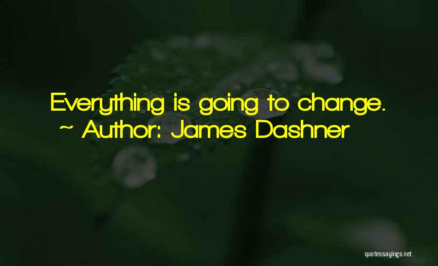 James Dashner Quotes: Everything Is Going To Change.