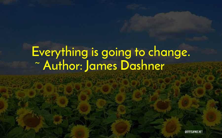 James Dashner Quotes: Everything Is Going To Change.