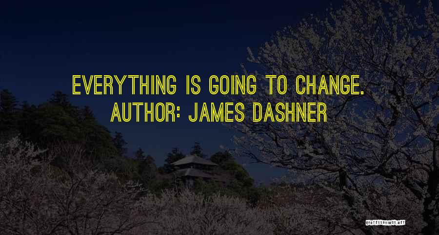 James Dashner Quotes: Everything Is Going To Change.