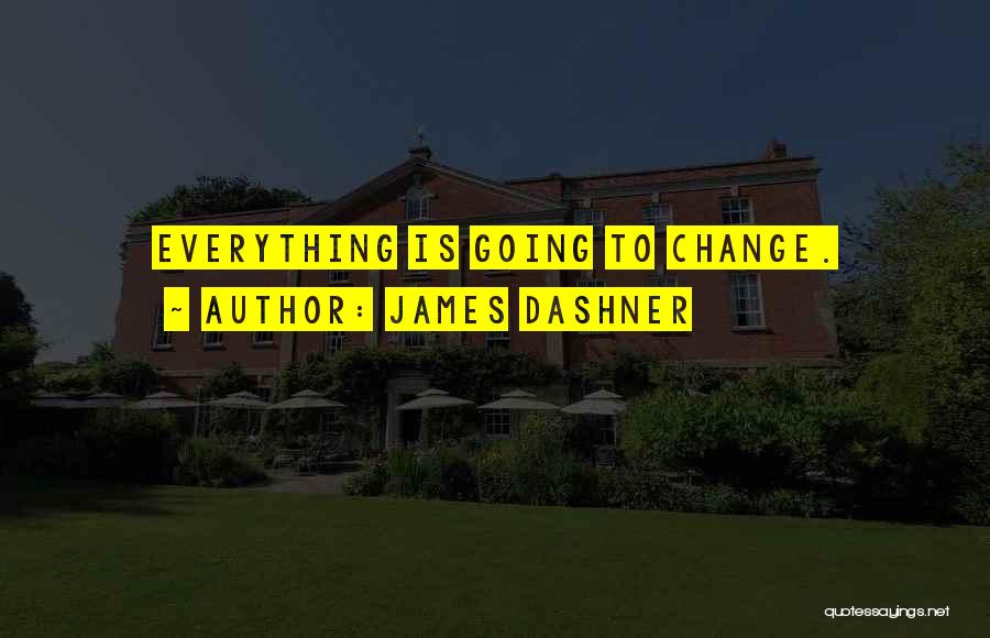 James Dashner Quotes: Everything Is Going To Change.