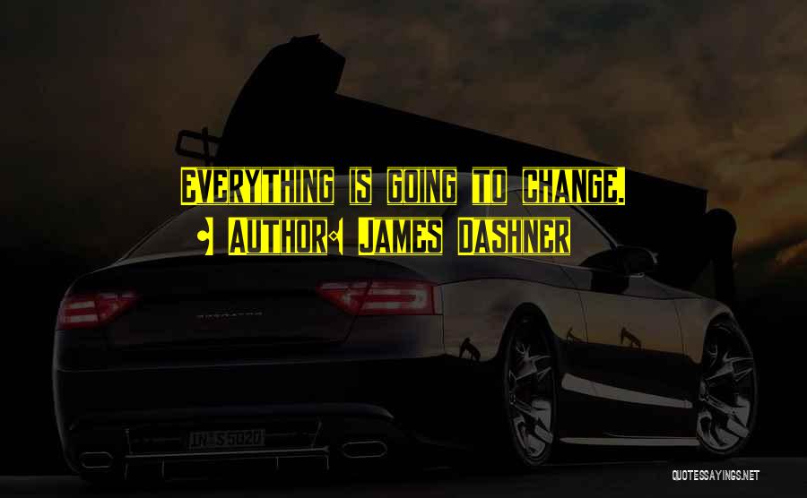 James Dashner Quotes: Everything Is Going To Change.