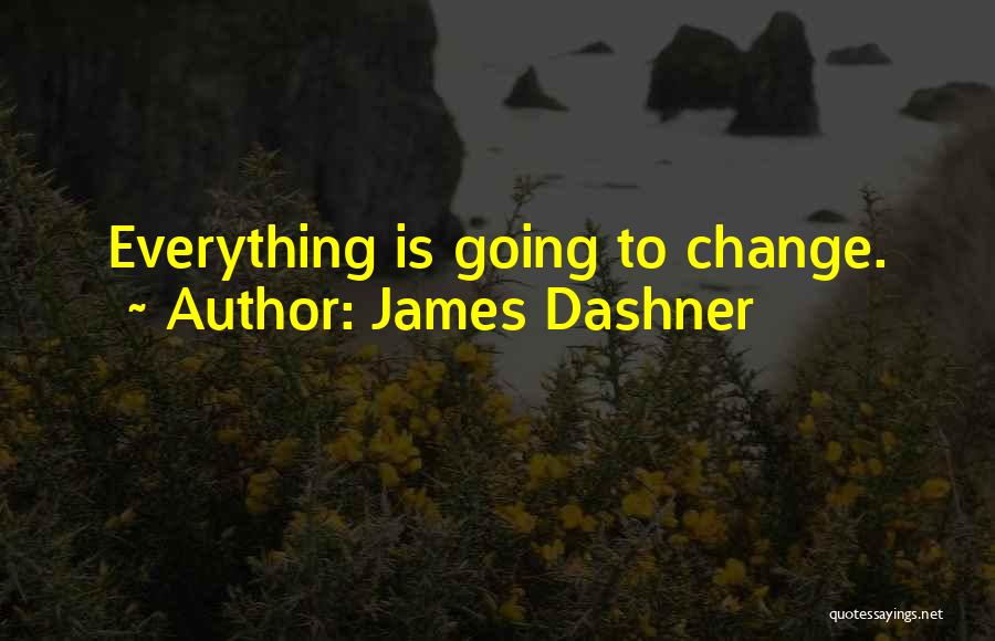 James Dashner Quotes: Everything Is Going To Change.