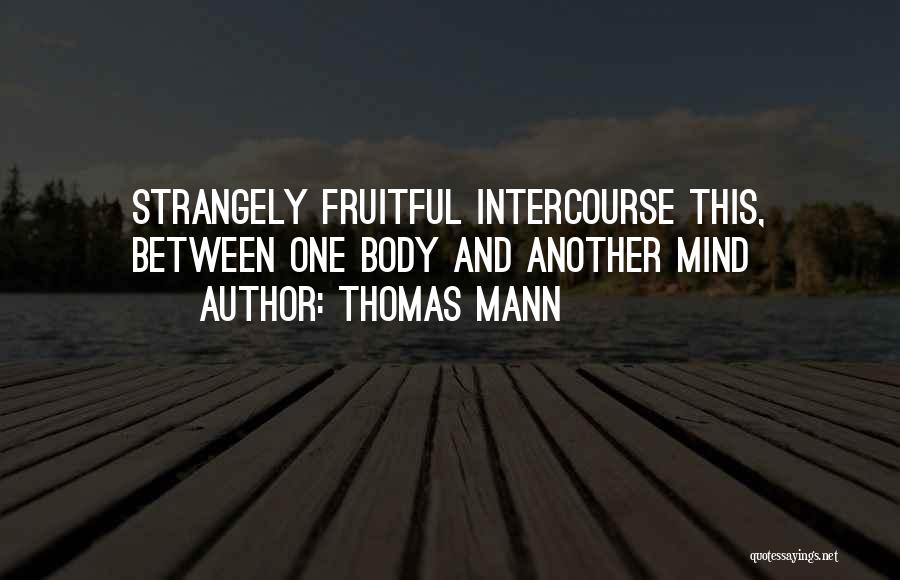 Thomas Mann Quotes: Strangely Fruitful Intercourse This, Between One Body And Another Mind